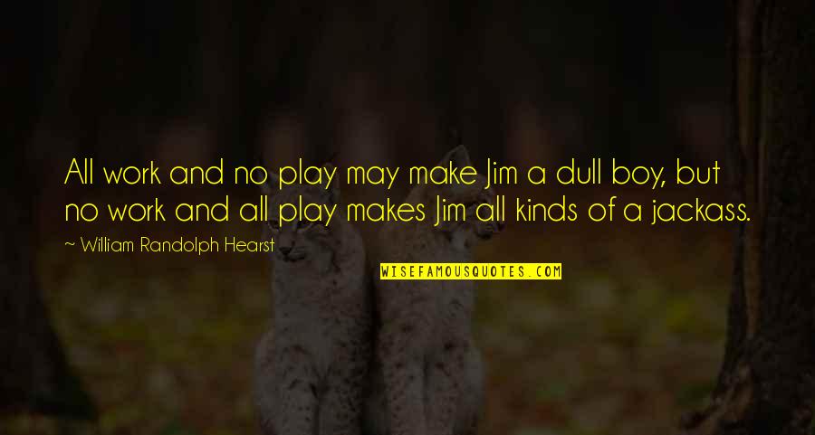 Play Boy Quotes By William Randolph Hearst: All work and no play may make Jim