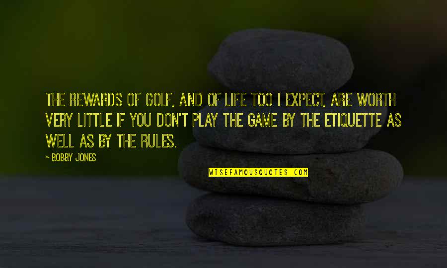 Play By My Rules Quotes By Bobby Jones: The rewards of golf, and of life too
