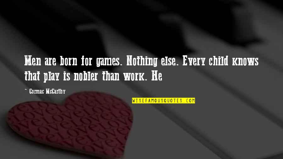 Play Child Quotes By Cormac McCarthy: Men are born for games. Nothing else. Every Play Child Quotes By Cormac McCarthy: Men are born for games. Nothing else. Every