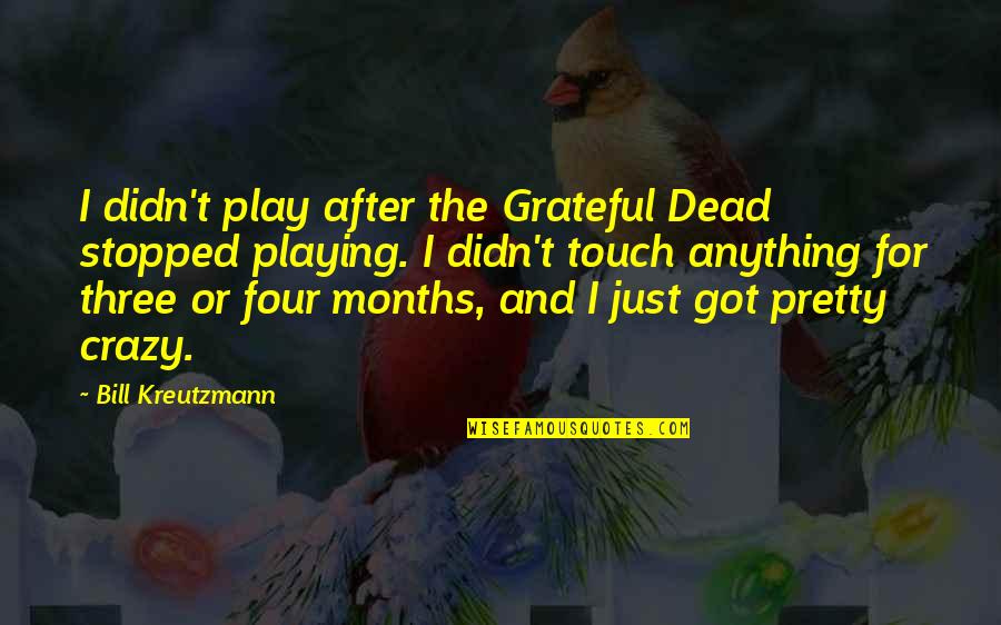 Play Crazy Quotes By Bill Kreutzmann: I didn't play after the Grateful Dead stopped Play Crazy Quotes By Bill Kreutzmann: I didn't play after the Grateful Dead stopped