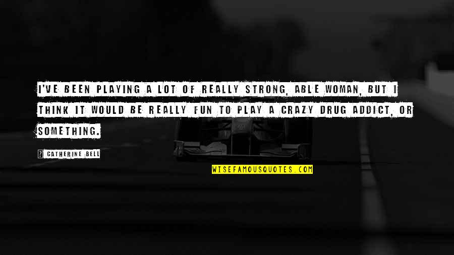 Play Crazy Quotes By Catherine Bell: I've been playing a lot of really strong, Play Crazy Quotes By Catherine Bell: I've been playing a lot of really strong,