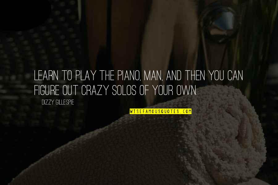 Play Crazy Quotes By Dizzy Gillespie: Learn to play the piano, man, and then Play Crazy Quotes By Dizzy Gillespie: Learn to play the piano, man, and then