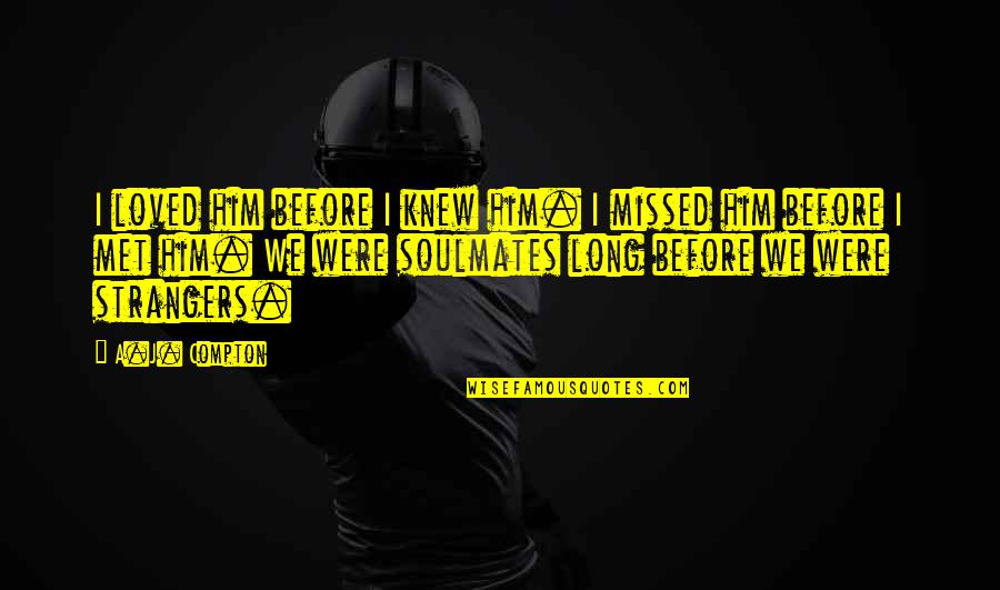 Play Dirty Quote Quotes By A.J. Compton: I loved him before I knew him. I