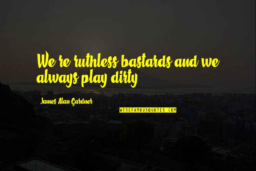 Play Dirty Quotes By James Alan Gardner: We're ruthless bastards and we always play dirty. Play Dirty Quotes By James Alan Gardner: We're ruthless bastards and we always play dirty.