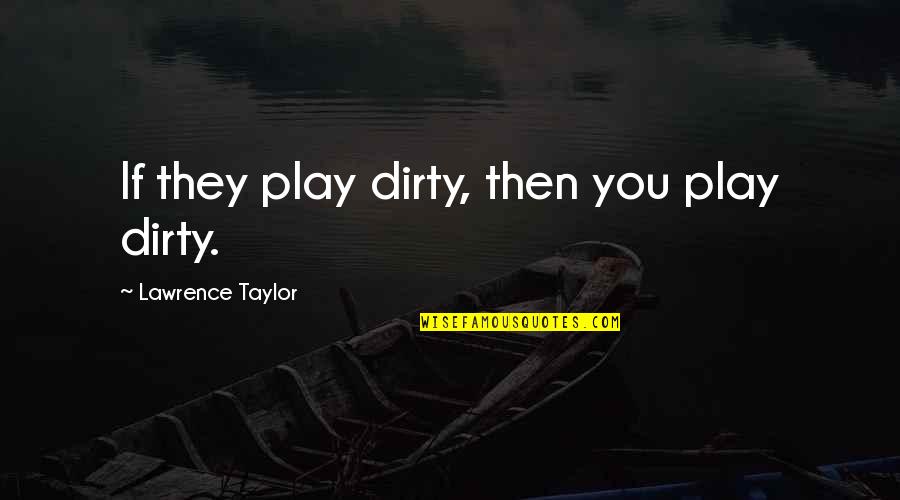 Play Dirty Quotes By Lawrence Taylor: If they play dirty, then you play dirty. Play Dirty Quotes By Lawrence Taylor: If they play dirty, then you play dirty.