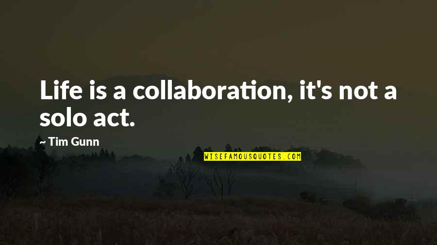 Play Dirty Quotes By Tim Gunn: Life is a collaboration, it's not a solo