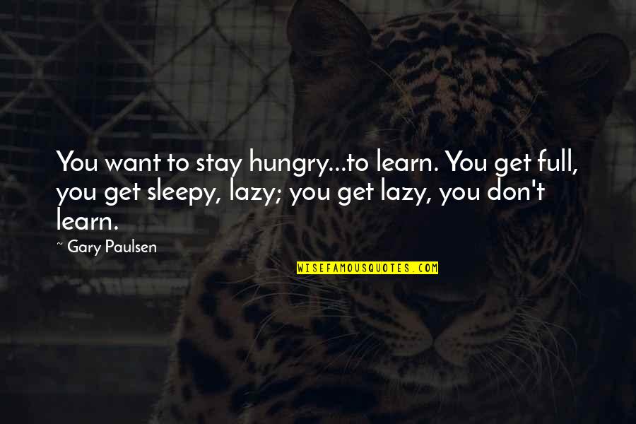 Play Dough Quotes By Gary Paulsen: You want to stay hungry...to learn. You get