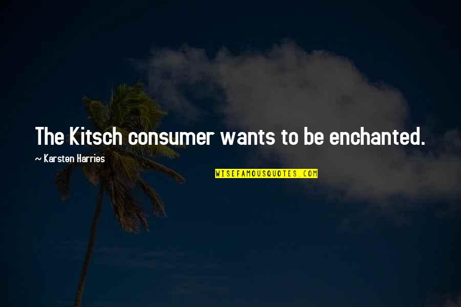 Play Einstein Quotes By Karsten Harries: The Kitsch consumer wants to be enchanted.
