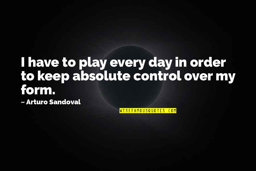 Play Every Day Quotes By Arturo Sandoval: I have to play every day in order