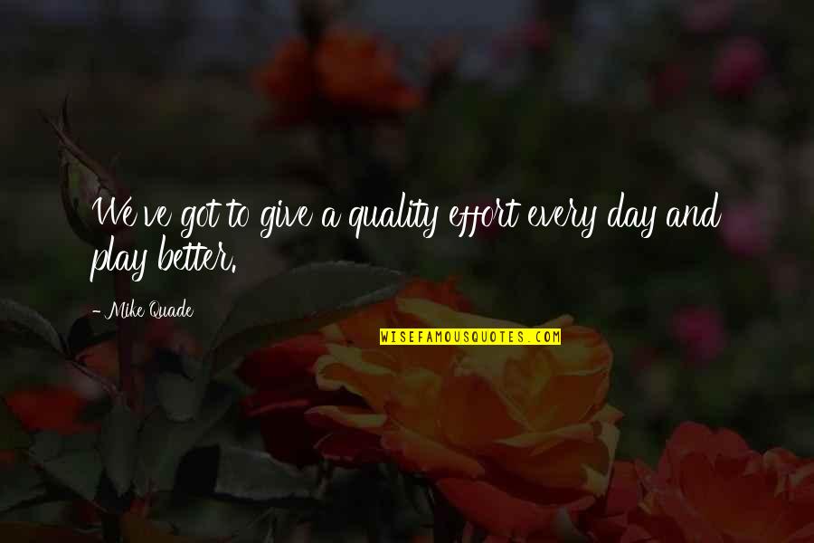Play Every Day Quotes By Mike Quade: We've got to give a quality effort every