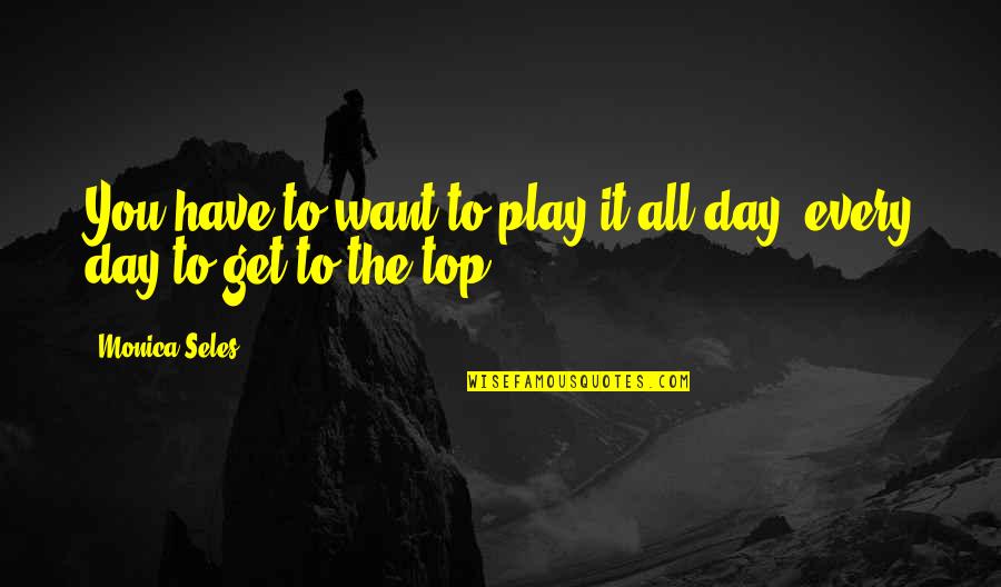 Play Every Day Quotes By Monica Seles: You have to want to play it all