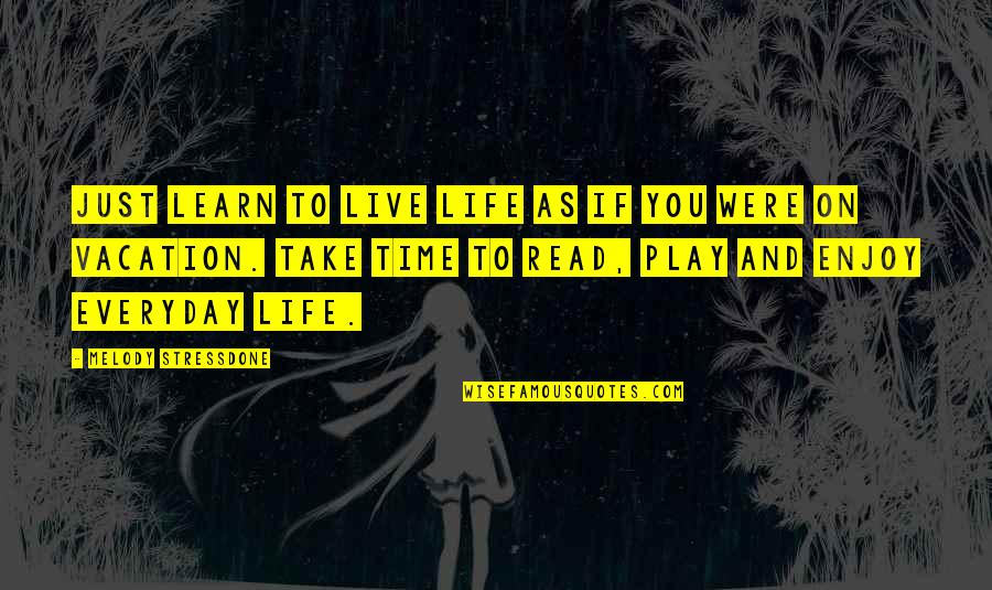 Play Everyday Quotes By Melody Stressdone: just learn to live life as if you