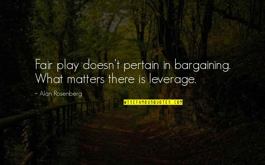 Play Fair Quotes By Alan Rosenberg: Fair play doesn't pertain in bargaining. What matters
