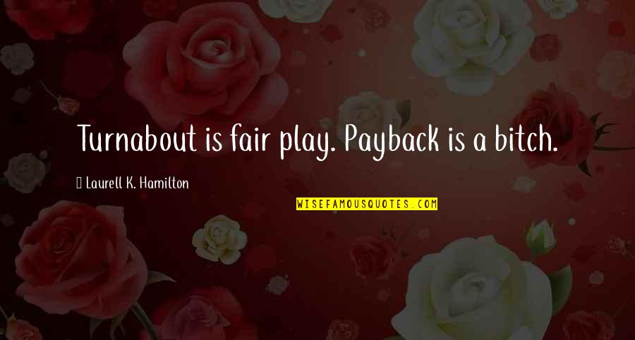 Play Fair Quotes By Laurell K. Hamilton: Turnabout is fair play. Payback is a bitch.