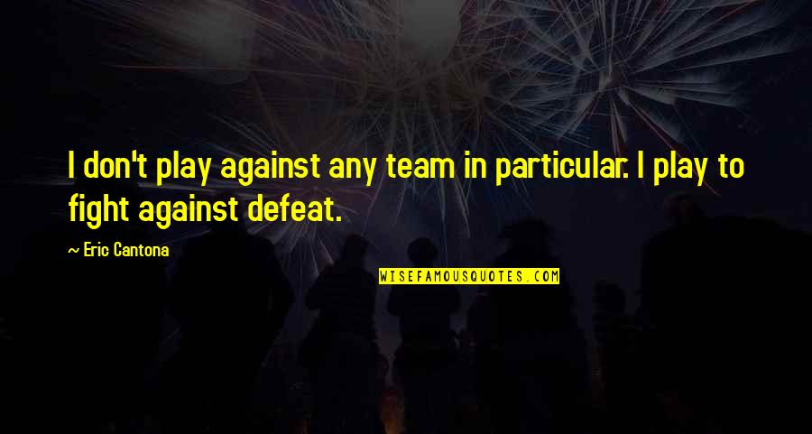 Play Fighting Quotes By Eric Cantona: I don't play against any team in particular.