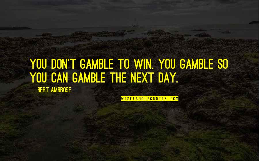 Play Fighting With Your Boyfriend Quotes By Bert Ambrose: You don't gamble to win. You gamble so