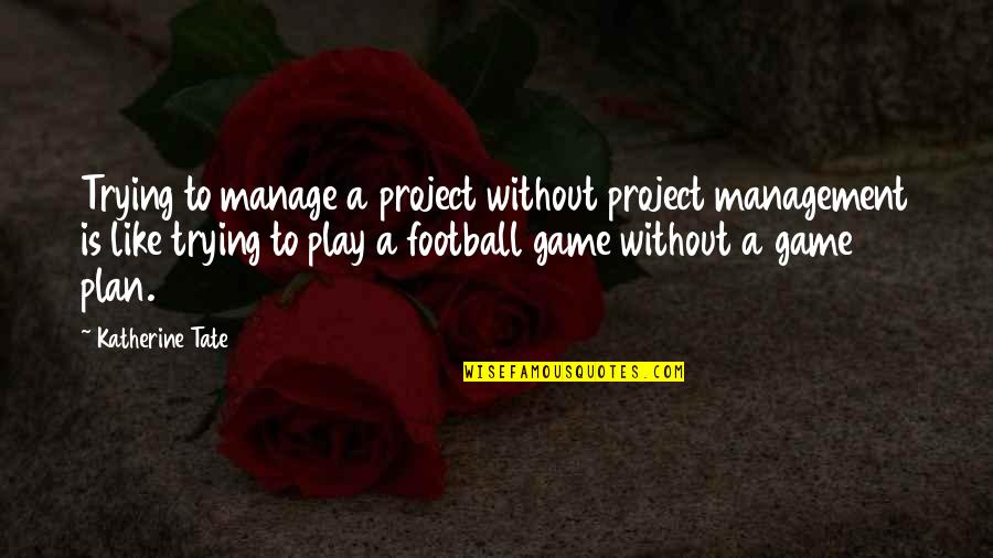 Play Football Games Quotes By Katherine Tate: Trying to manage a project without project management
