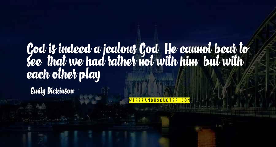 Play God Quotes By Emily Dickinson: God is indeed a jealous God. He cannot Play God Quotes By Emily Dickinson: God is indeed a jealous God. He cannot