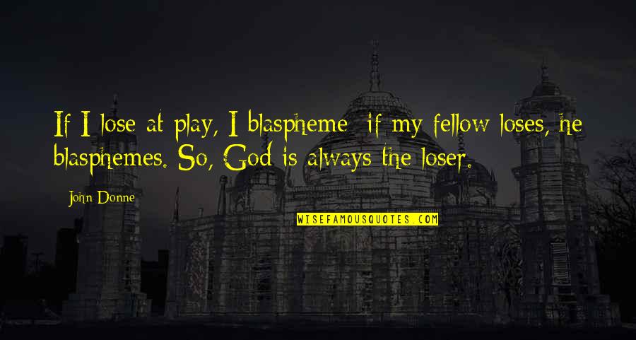 Play God Quotes By John Donne: If I lose at play, I blaspheme; if Play God Quotes By John Donne: If I lose at play, I blaspheme; if