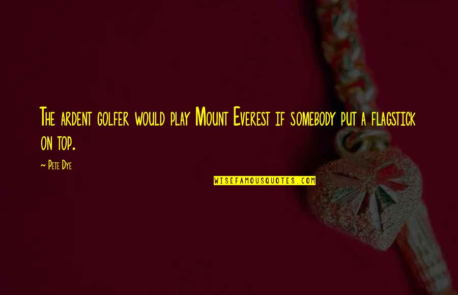 Play Golf Quotes By Pete Dye: The ardent golfer would play Mount Everest if