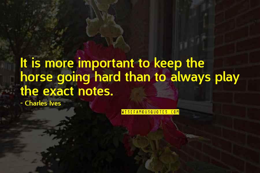 Play Hard Quotes By Charles Ives: It is more important to keep the horse