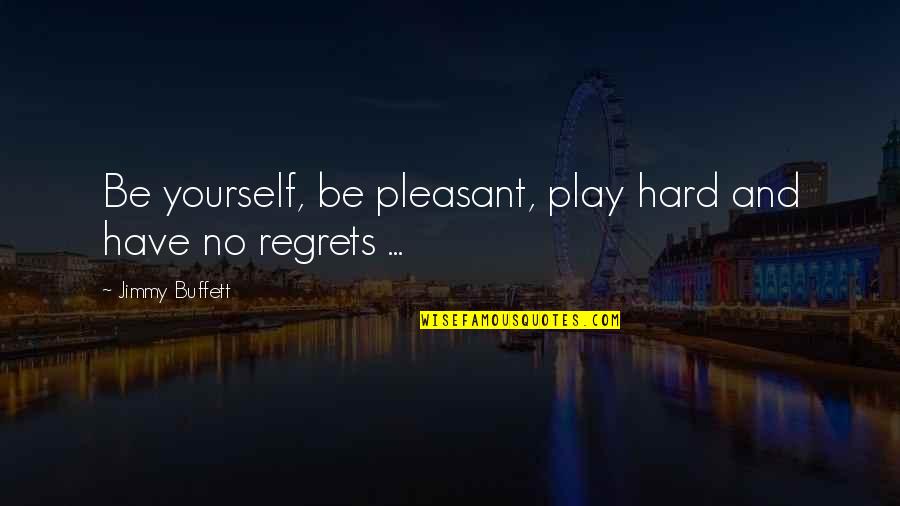 Play Hard Quotes By Jimmy Buffett: Be yourself, be pleasant, play hard and have
