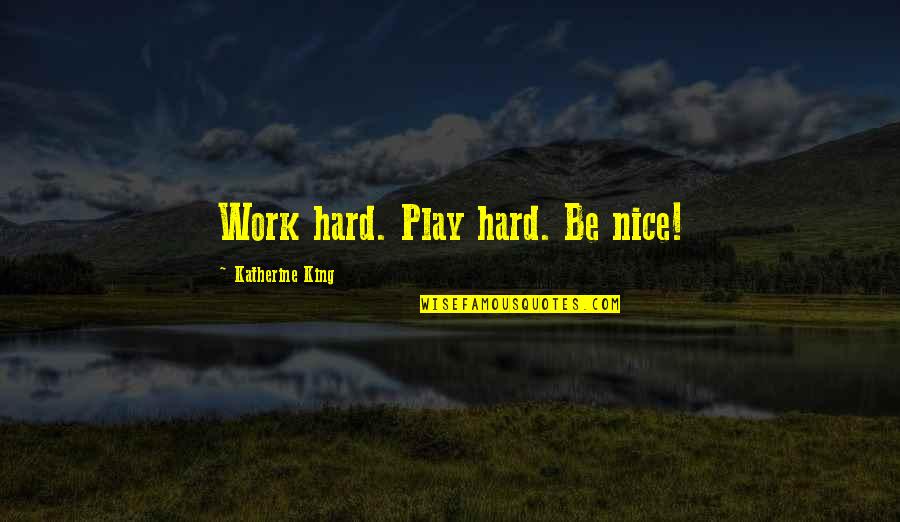 Play Hard Quotes By Katherine King: Work hard. Play hard. Be nice!