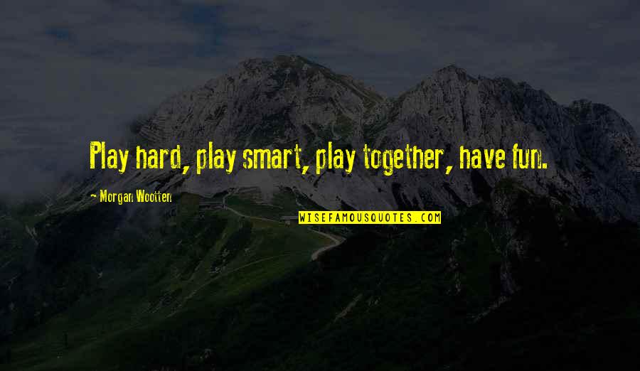Play Hard Quotes By Morgan Wootten: Play hard, play smart, play together, have fun.