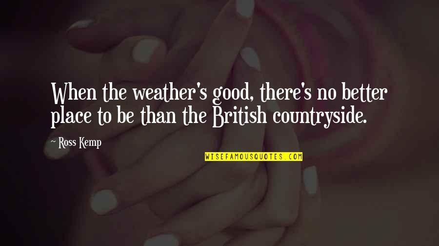 Play Hard To Forget Quotes By Ross Kemp: When the weather's good, there's no better place