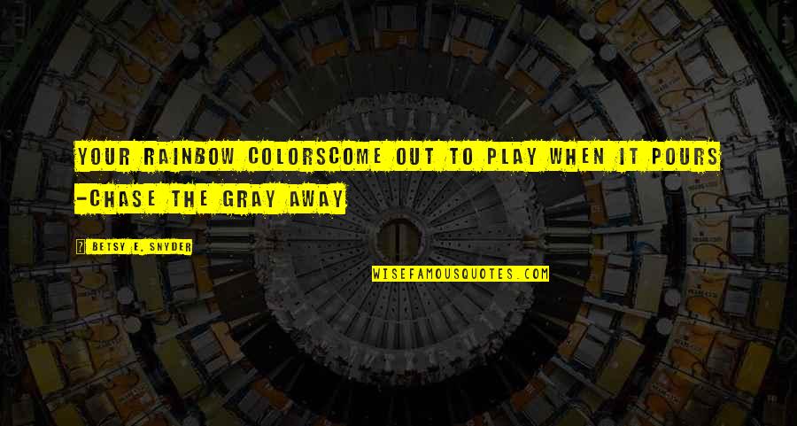 Play It Away Quotes By Betsy E. Snyder: your rainbow colorscome out to play when it