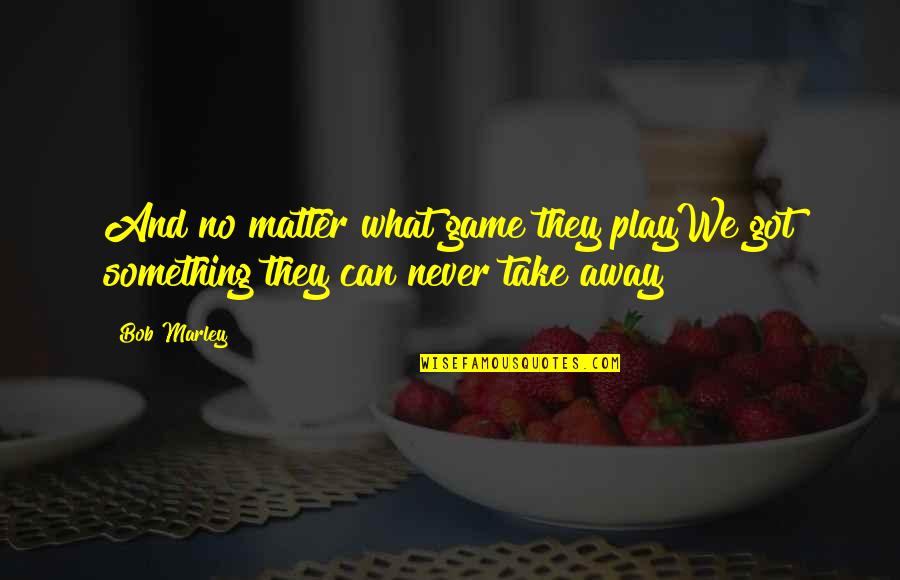 Play It Away Quotes By Bob Marley: And no matter what game they playWe got