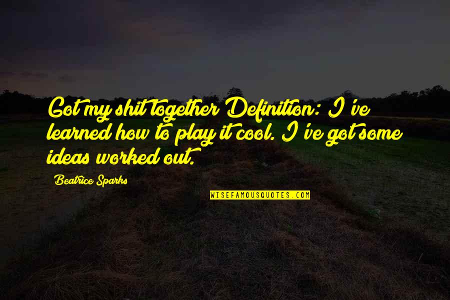 Play It Cool Quotes By Beatrice Sparks: Got my shit together Definition: I've learned how