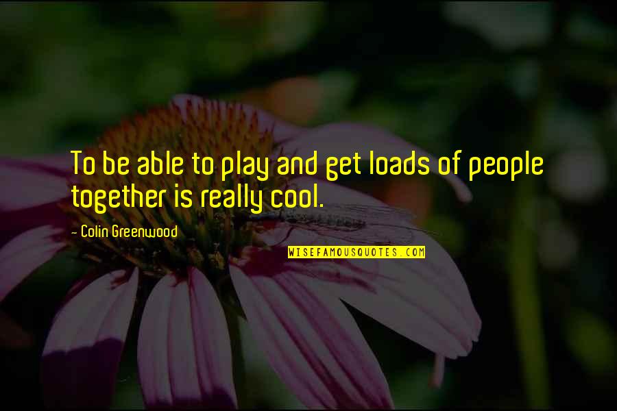 Play It Cool Quotes By Colin Greenwood: To be able to play and get loads