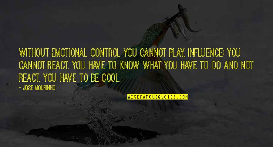 Play It Cool Quotes By Jose Mourinho: Without emotional control you cannot play, influence; you