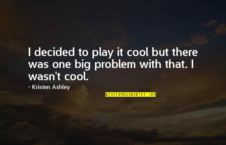 Play It Cool Quotes By Kristen Ashley: I decided to play it cool but there