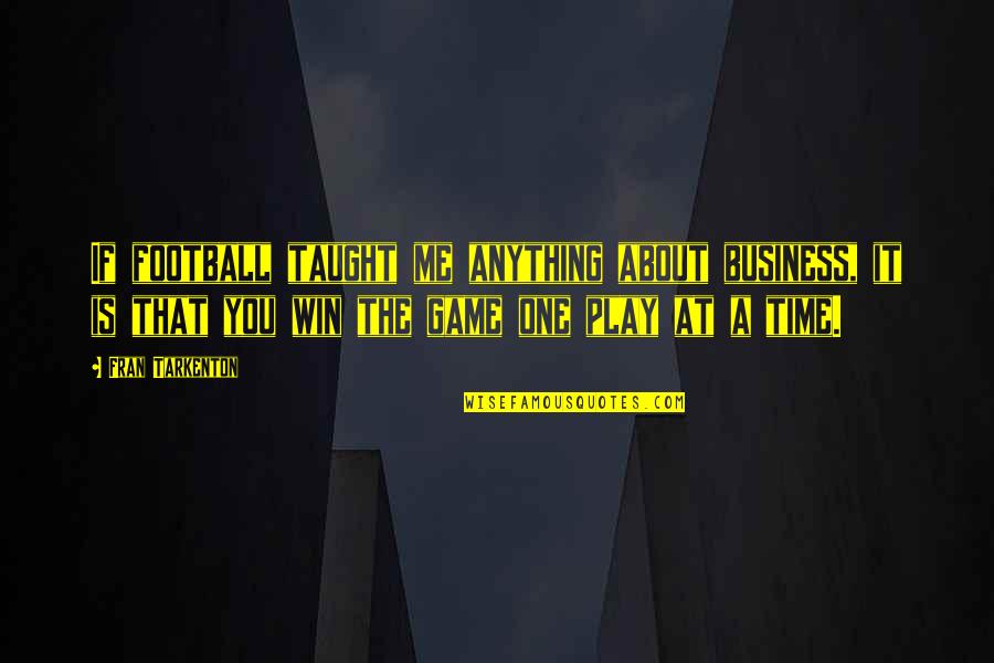 Play It Quotes By Fran Tarkenton: If football taught me anything about business, it