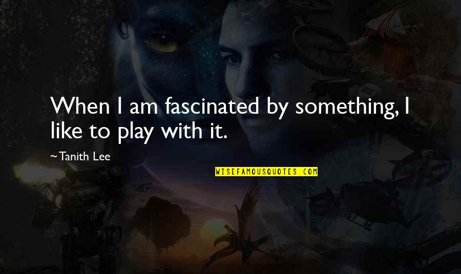 Play It Quotes By Tanith Lee: When I am fascinated by something, I like