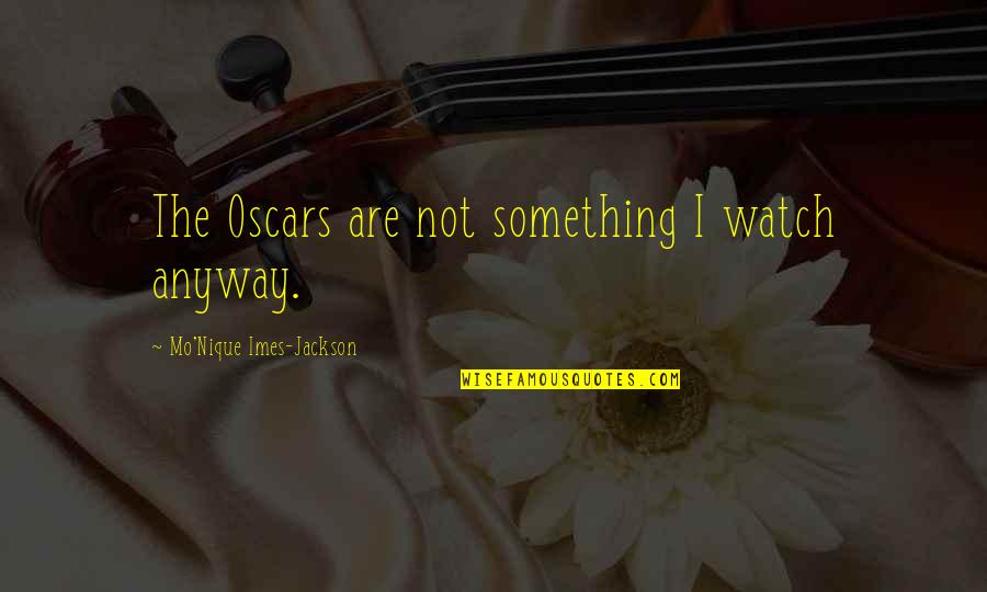 Play Javier Ruescas Quotes By Mo'Nique Imes-Jackson: The Oscars are not something I watch anyway.