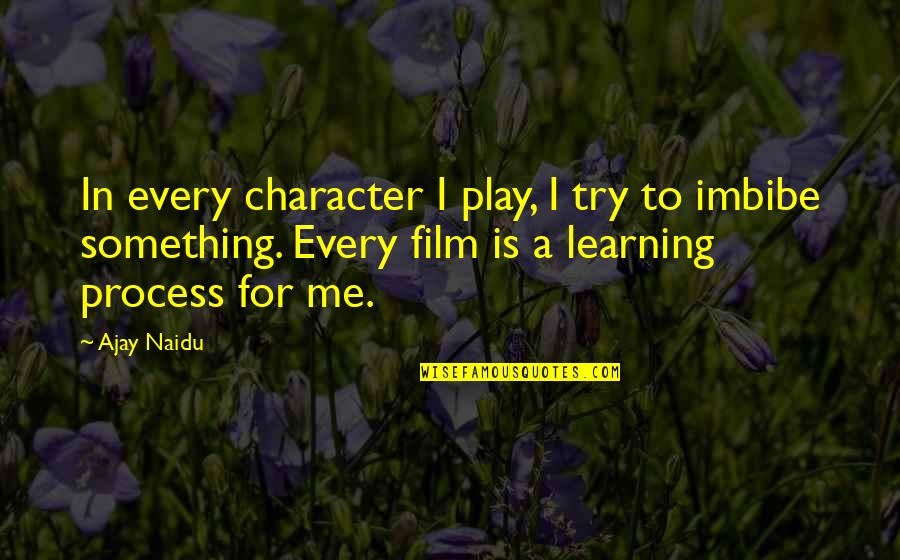 Play Learning Quotes By Ajay Naidu: In every character I play, I try to