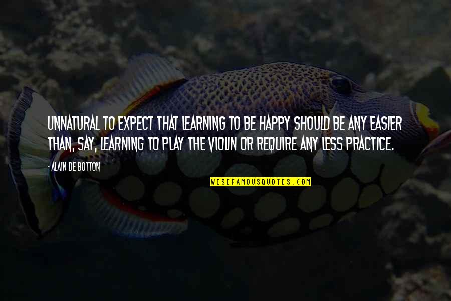 Play Learning Quotes By Alain De Botton: Unnatural to expect that learning to be happy