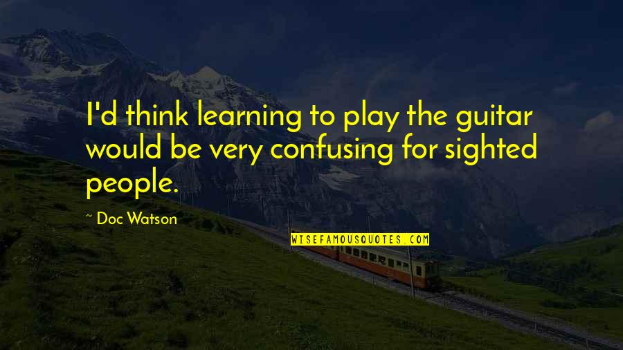 Play Learning Quotes By Doc Watson: I'd think learning to play the guitar would