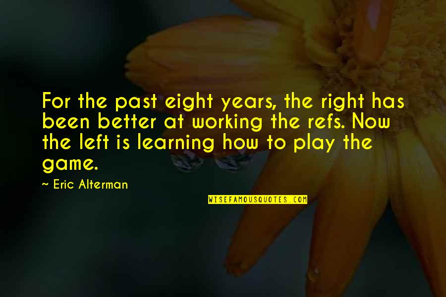 Play Learning Quotes By Eric Alterman: For the past eight years, the right has