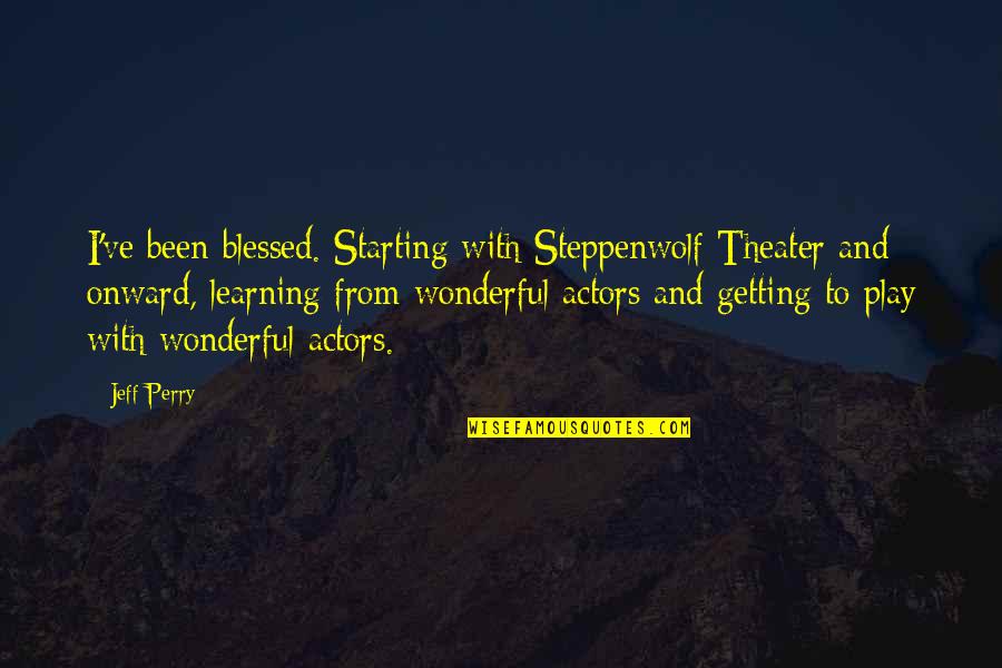 Play Learning Quotes By Jeff Perry: I've been blessed. Starting with Steppenwolf Theater and