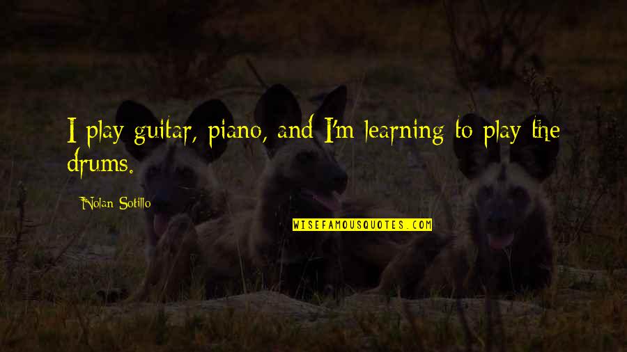 Play Learning Quotes By Nolan Sotillo: I play guitar, piano, and I'm learning to