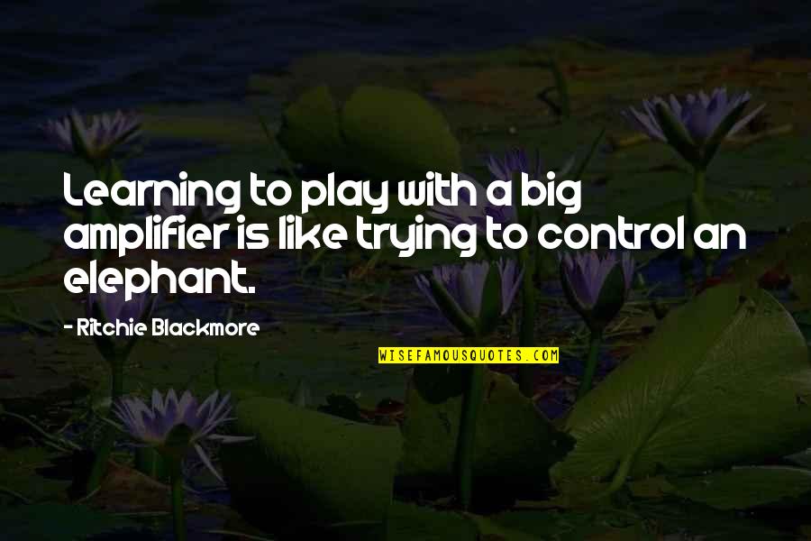 Play Learning Quotes By Ritchie Blackmore: Learning to play with a big amplifier is
