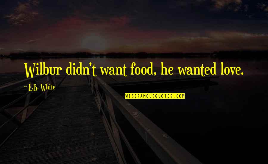 Play Like A Man Win Like A Woman Quotes By E.B. White: Wilbur didn't want food, he wanted love.