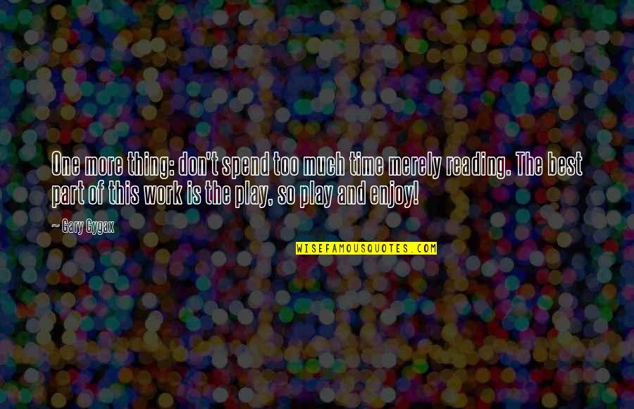 Play More Quotes By Gary Gygax: One more thing: don't spend too much time Play More Quotes By Gary Gygax: One more thing: don't spend too much time