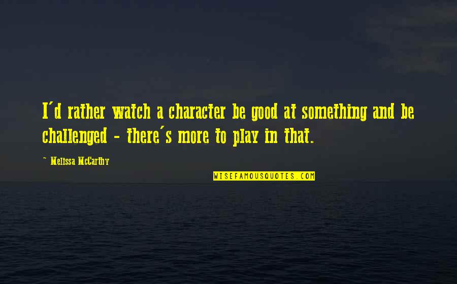 Play More Quotes By Melissa McCarthy: I'd rather watch a character be good at Play More Quotes By Melissa McCarthy: I'd rather watch a character be good at