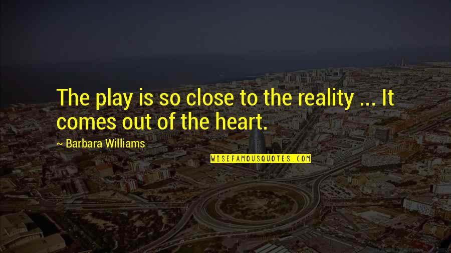 Play My Heart Quotes By Barbara Williams: The play is so close to the reality