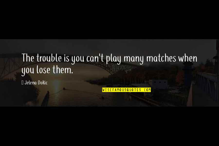 Play Not To Lose Quotes By Jelena Dokic: The trouble is you can't play many matches